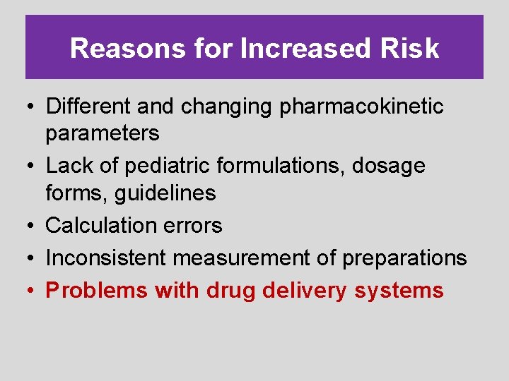 Reasons for Increased Risk • Different and changing pharmacokinetic parameters • Lack of pediatric