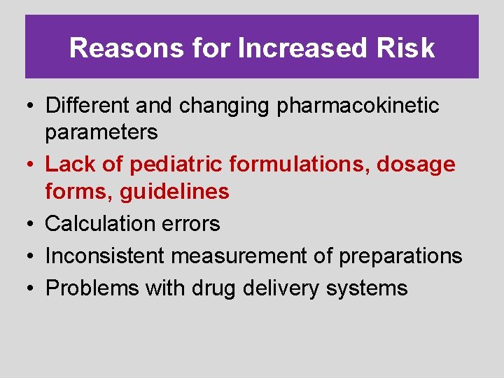Reasons for Increased Risk • Different and changing pharmacokinetic parameters • Lack of pediatric