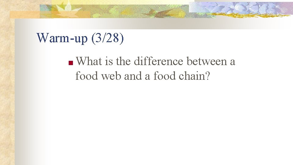 Warm-up (3/28) ■ What is the difference between a food web and a food