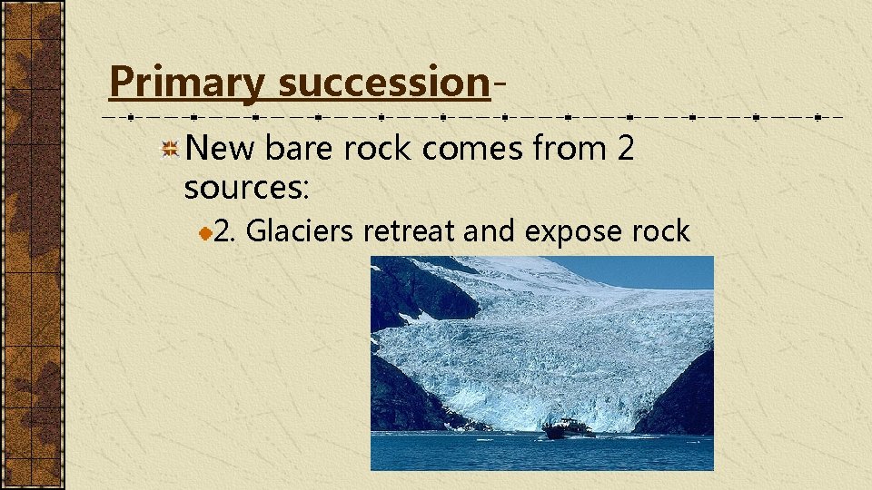 Primary succession. New bare rock comes from 2 sources: 2. Glaciers retreat and expose