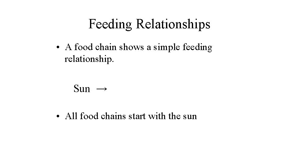 Feeding Relationships • A food chain shows a simple feeding relationship. Sun → •