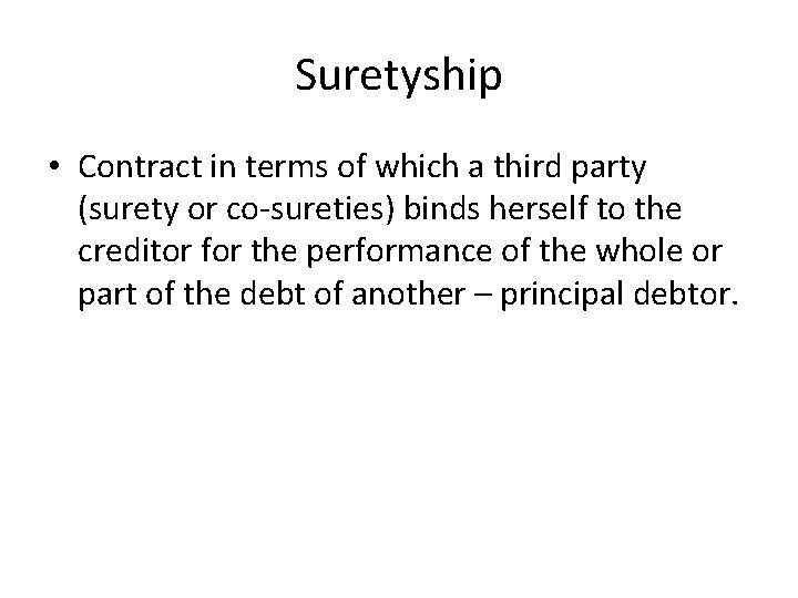Suretyship • Contract in terms of which a third party (surety or co-sureties) binds Suretyship • Contract in terms of which a third party (surety or co-sureties) binds