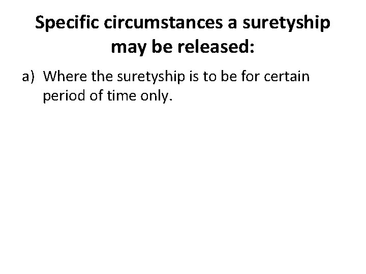 Specific circumstances a suretyship may be released: a) Where the suretyship is to be Specific circumstances a suretyship may be released: a) Where the suretyship is to be