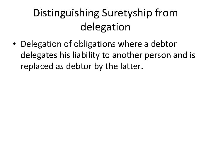 Distinguishing Suretyship from delegation • Delegation of obligations where a debtor delegates his liability Distinguishing Suretyship from delegation • Delegation of obligations where a debtor delegates his liability