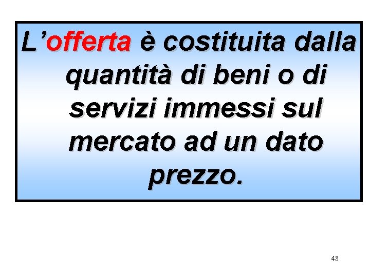 L’offerta è costituita dalla quantità di beni o di servizi immessi sul mercato ad