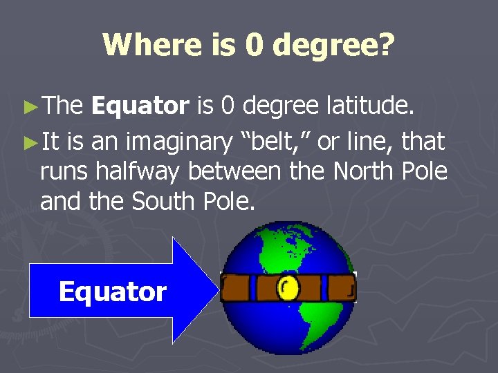Where is 0 degree? ►The Equator is 0 degree latitude. ►It is an imaginary