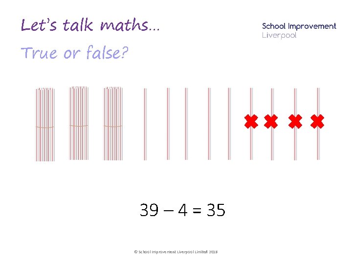 Let’s talk maths… True or false? 39 – 4 = 35 © School Improvement
