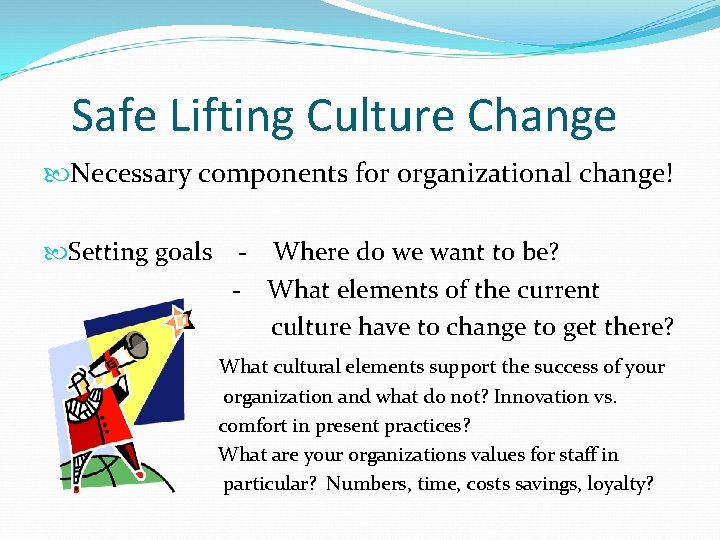 Safe Lifting Culture Change Necessary components for organizational change! Setting goals - Where do