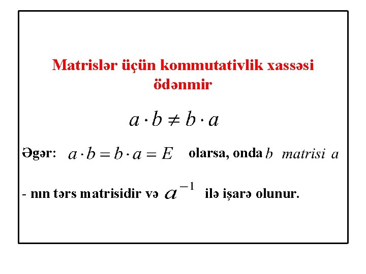 Matrislər üçün kommutativlik xassəsi ödənmir Əgər: - nın tərs matrisidir və olarsa, onda ilə