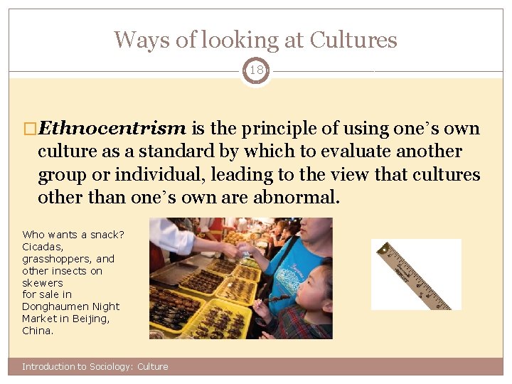 Ways of looking at Cultures 18 �Ethnocentrism is the principle of using one’s own