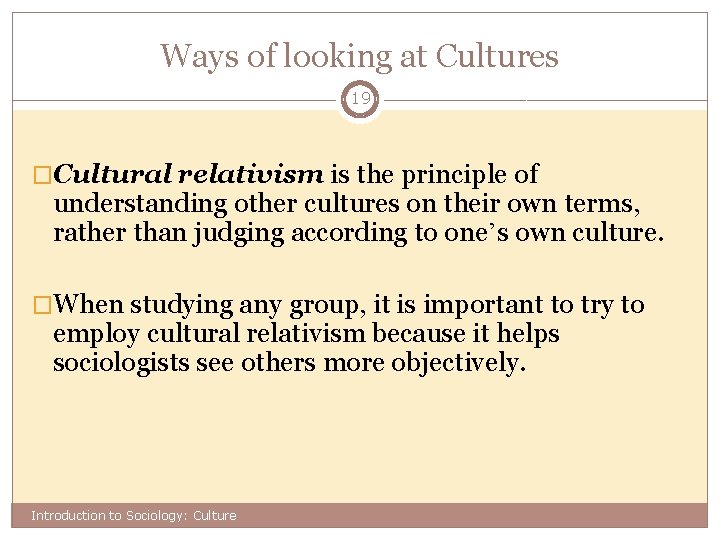 Ways of looking at Cultures 19 �Cultural relativism is the principle of understanding other