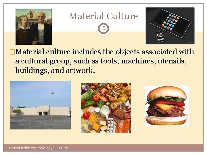 Material Culture 5 �Material culture includes the objects associated with a cultural group, such