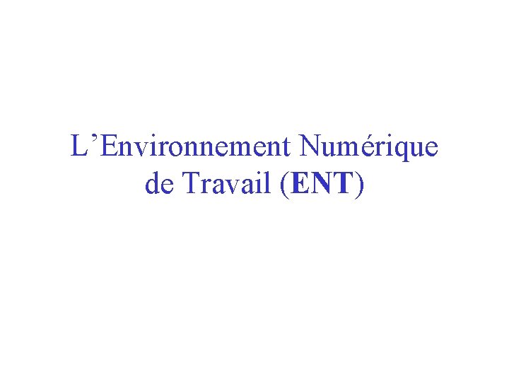 L’Environnement Numérique de Travail (ENT) L’Environnement Numérique de Travail (ENT)