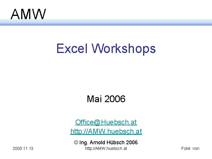 AMW Excel Workshops Mai 2006 Office@Huebsch. at http: //AMW. huebsch. at © Ing. Arnold