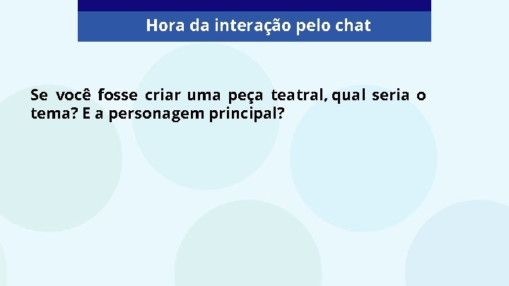 Hora da interação pelo chat Se você fosse criar uma peça teatral, qual seria Hora da interação pelo chat Se você fosse criar uma peça teatral, qual seria