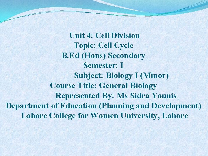 Unit 4: Cell Division Topic: Cell Cycle B. Ed (Hons) Secondary Semester: I Subject: