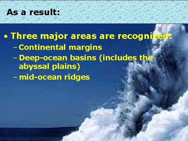 As a result: • Three major areas are recognized: – Continental margins – Deep-ocean