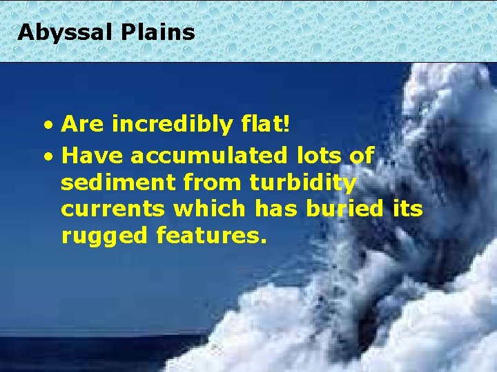 Abyssal Plains • Are incredibly flat! • Have accumulated lots of sediment from turbidity