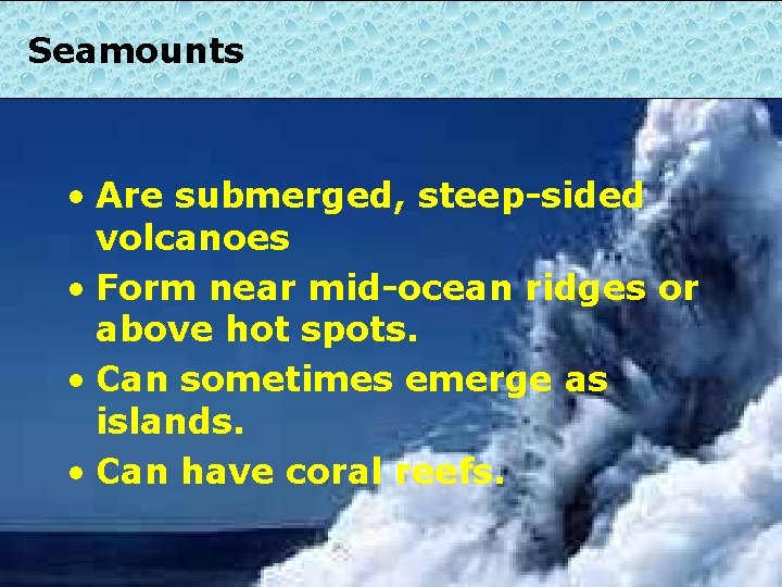 Seamounts • Are submerged, steep-sided volcanoes • Form near mid-ocean ridges or above hot
