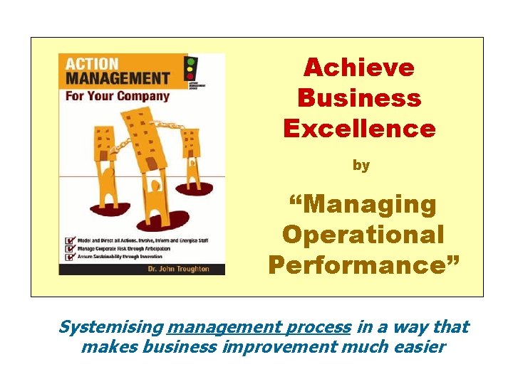 Achieve Business Excellence by “Managing Operational Performance” Systemising management process in a way that