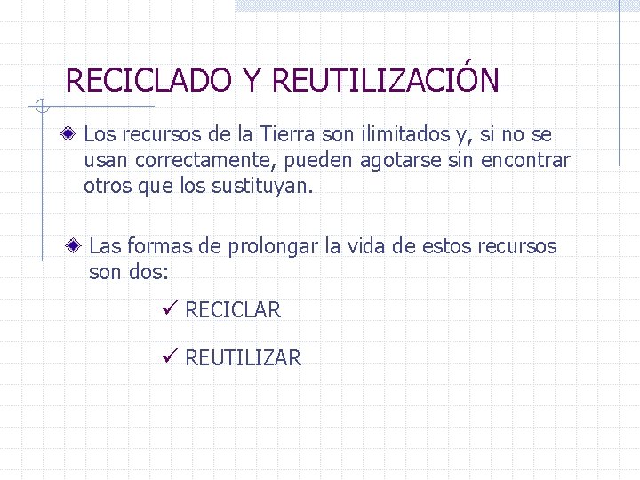 RECICLADO Y REUTILIZACIÓN Los recursos de la Tierra son ilimitados y, si no se