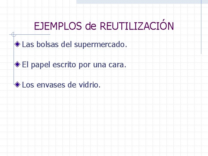 EJEMPLOS de REUTILIZACIÓN Las bolsas del supermercado. El papel escrito por una cara. Los