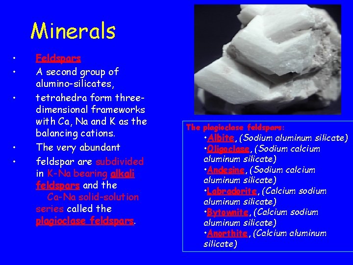 Minerals • • • Feldspars A second group of alumino-silicates, tetrahedra form threedimensional frameworks