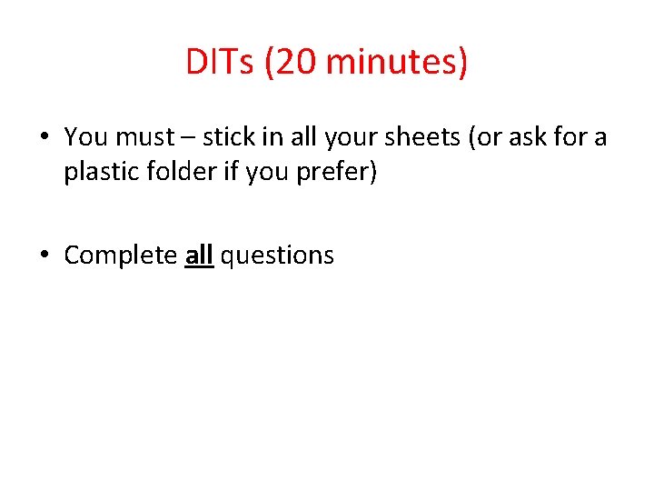 DITs (20 minutes) • You must – stick in all your sheets (or ask
