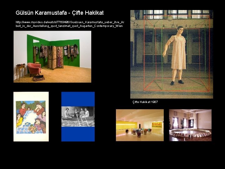 Gülsün Karamustafa - Çifte Hakikat http: //www. myvideo. de/watch/7760496/Guelsuen_Karamustafa_ueber_ihre_Ar beit_in_der_Ausstellung_quot_tanzimat_quot_Augarten_Contemporary_Wien Çifte Hakikat 1987 