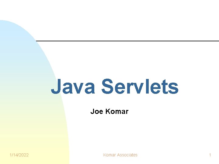 Java Servlets Joe Komar 1/14/2022 Komar Associates 1 