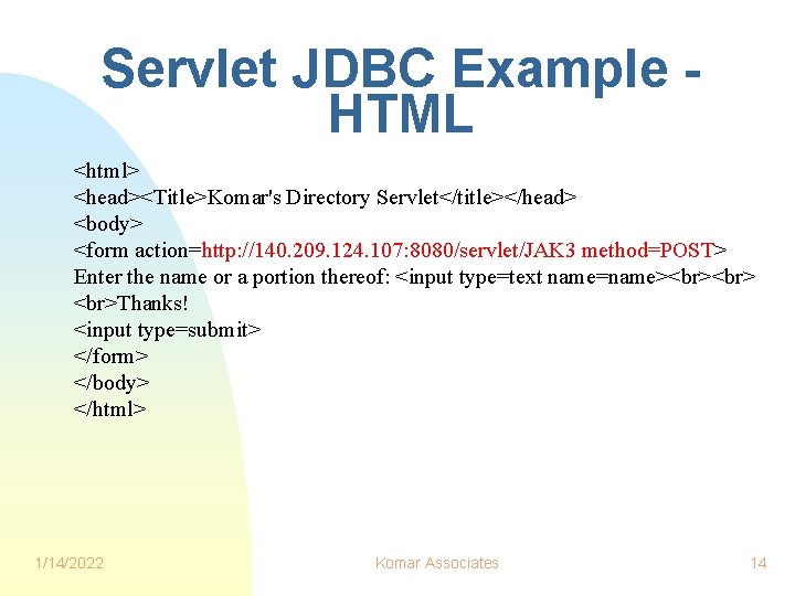 Servlet JDBC Example HTML <html> <head><Title>Komar's Directory Servlet</title></head> <body> <form action=http: //140. 209. 124.