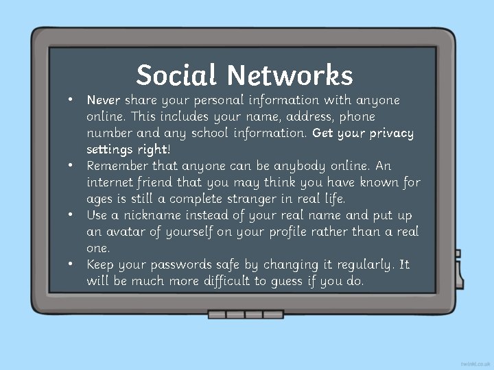 Social Networks • Never share your personal information with anyone online. This includes your