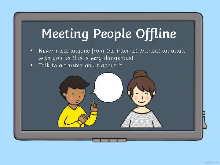 Meeting People Offline • Never meet anyone from the internet without an adult with