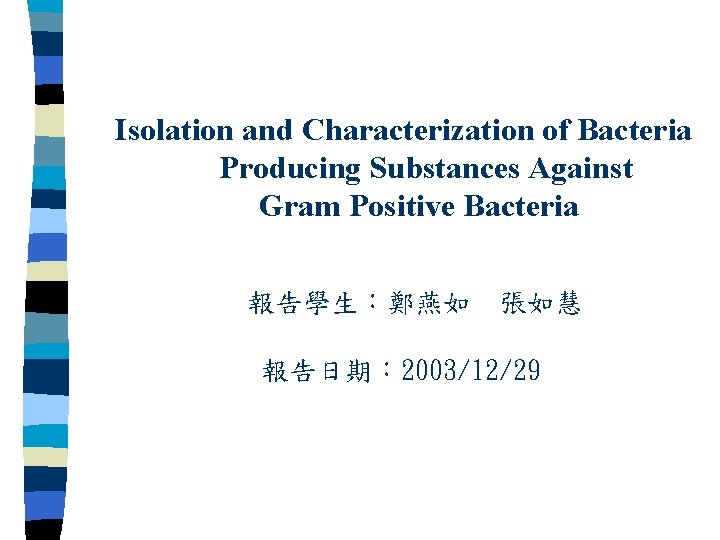 Isolation and Characterization of Bacteria Producing Substances Against Gram Positive Bacteria 報告學生：鄭燕如 張如慧 報告日期：