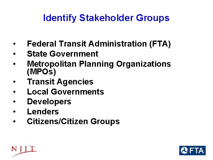 Identify Stakeholder Groups • • Federal Transit Administration (FTA) State Government Metropolitan Planning Organizations