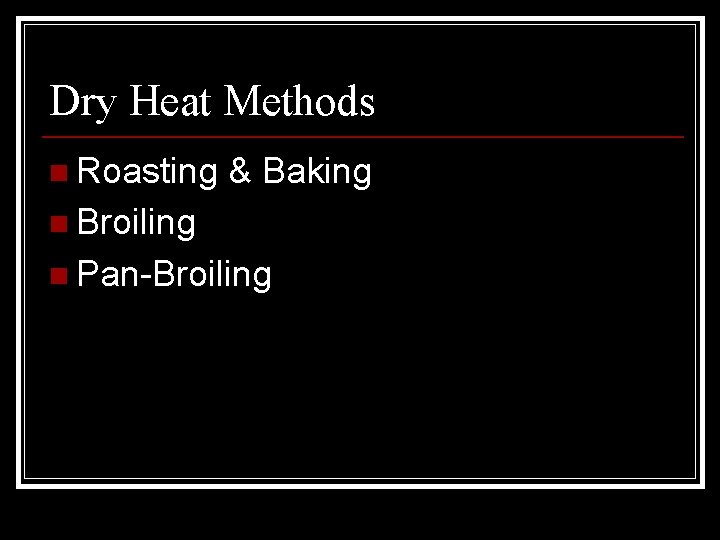Dry Heat Methods n Roasting & Baking n Broiling n Pan-Broiling 