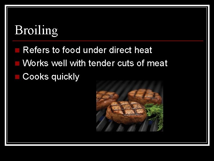 Broiling Refers to food under direct heat n Works well with tender cuts of