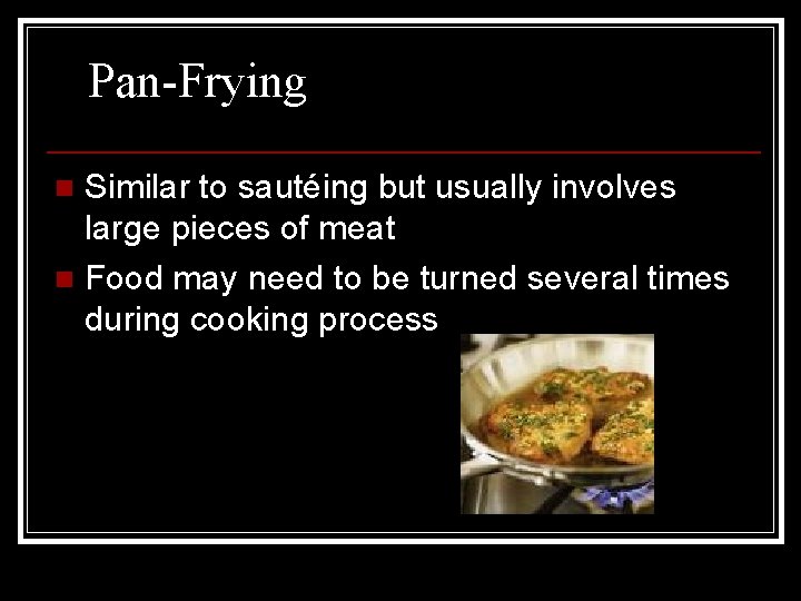 Pan-Frying Similar to sautéing but usually involves large pieces of meat n Food may