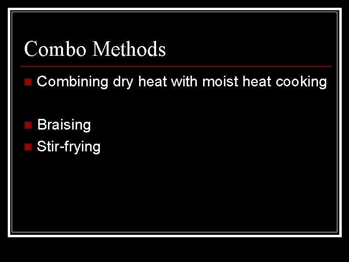 Combo Methods n Combining dry heat with moist heat cooking Braising n Stir-frying n