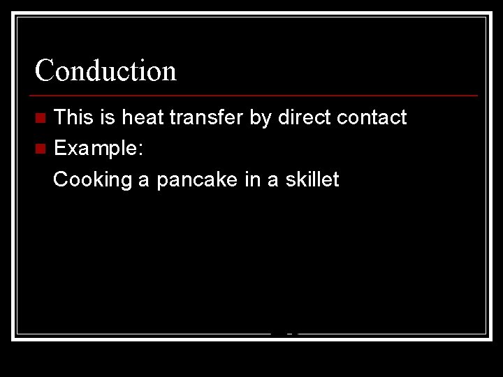 Conduction This is heat transfer by direct contact n Example: Cooking a pancake in