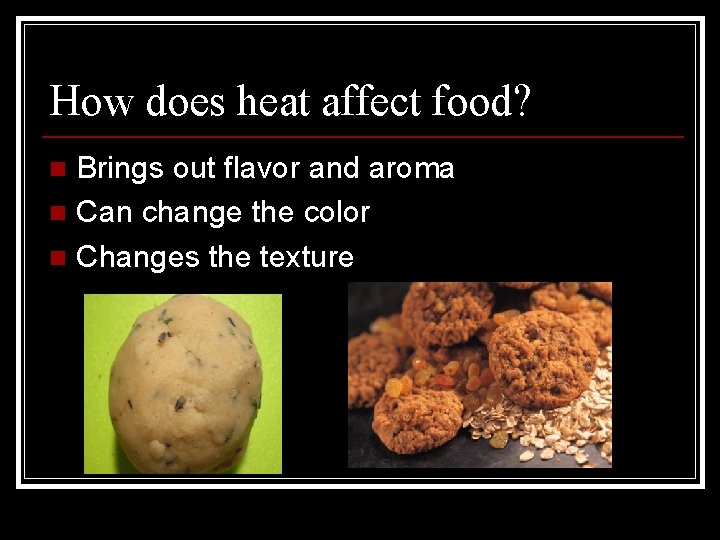 How does heat affect food? Brings out flavor and aroma n Can change the