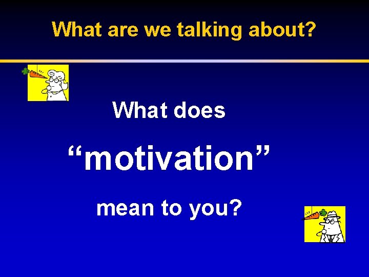 What are we talking about? What does “motivation” mean to you? 