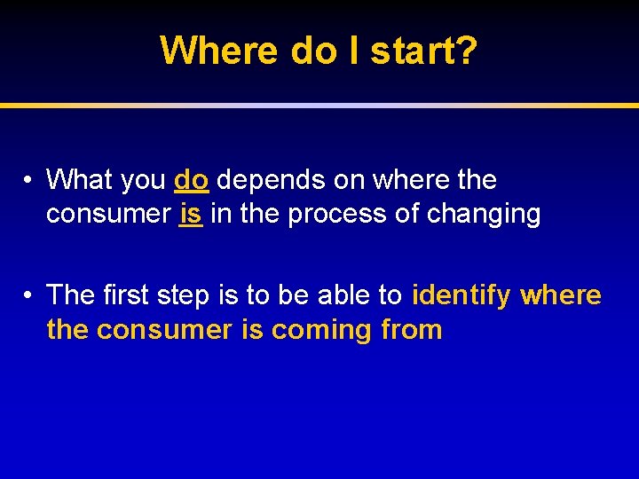 Where do I start? • What you do depends on where the consumer is
