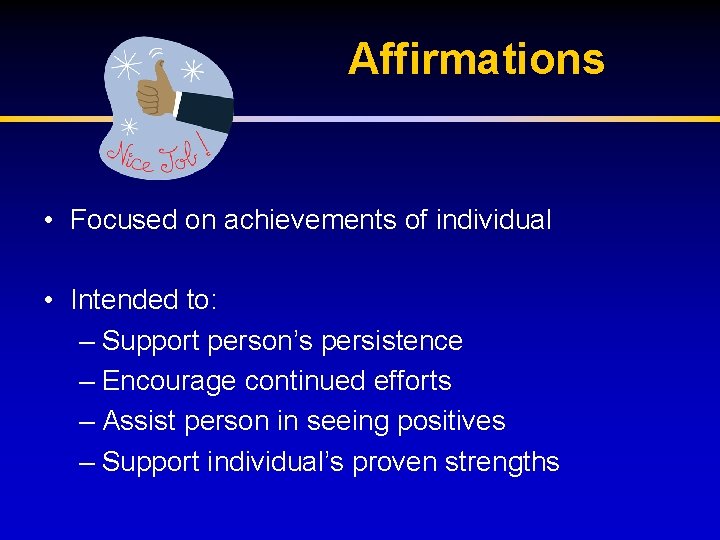 Affirmations • Focused on achievements of individual • Intended to: – Support person’s persistence