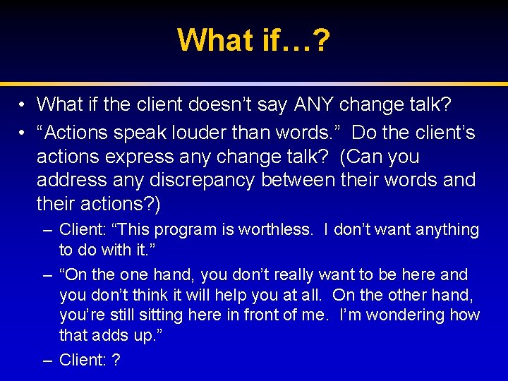 What if…? • What if the client doesn’t say ANY change talk? • “Actions