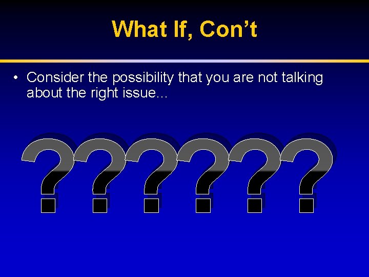 What If, Con’t • Consider the possibility that you are not talking about the