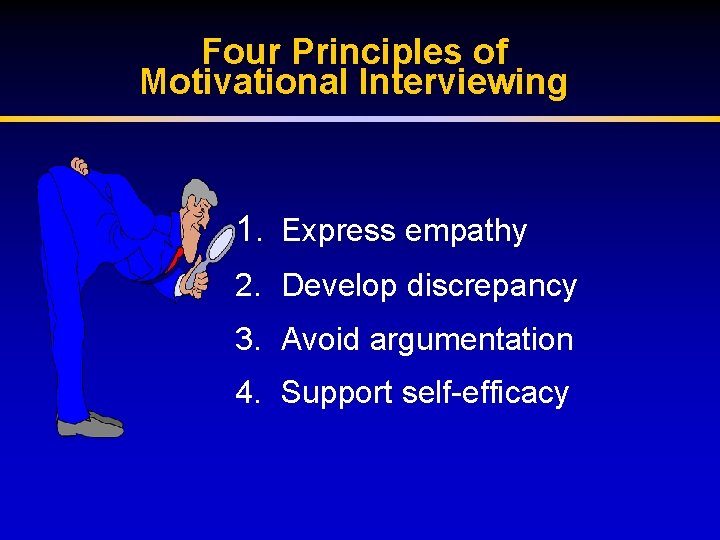 Four Principles of Motivational Interviewing 1. Express empathy 2. Develop discrepancy 3. Avoid argumentation