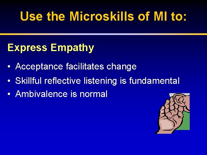 Use the Microskills of MI to: Express Empathy • Acceptance facilitates change • Skillful
