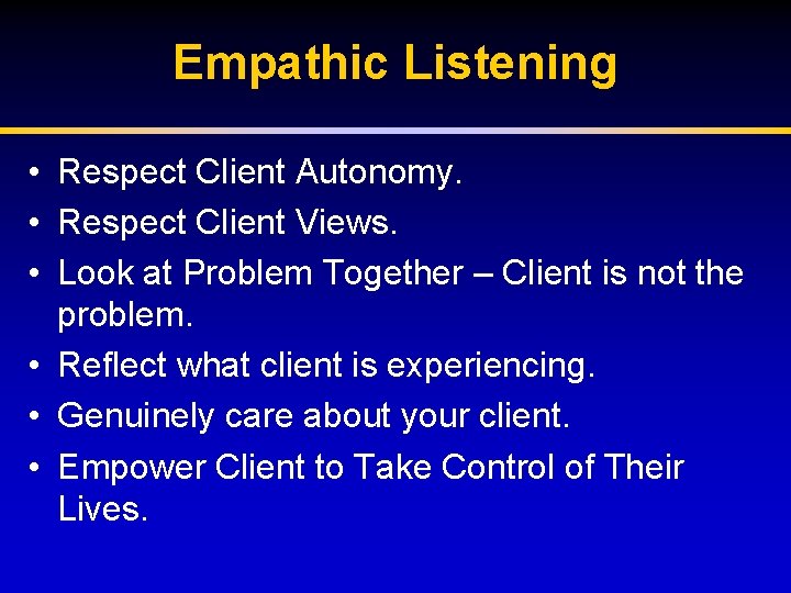 Empathic Listening • Respect Client Autonomy. • Respect Client Views. • Look at Problem