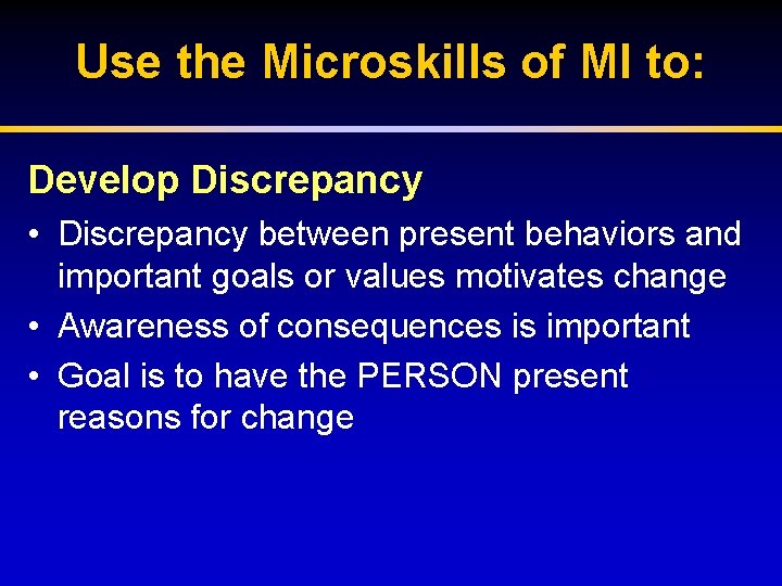 Use the Microskills of MI to: Develop Discrepancy • Discrepancy between present behaviors and